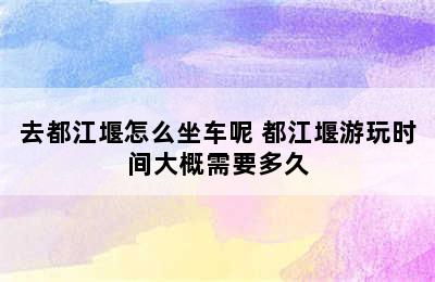 去都江堰怎么坐车呢 都江堰游玩时间大概需要多久